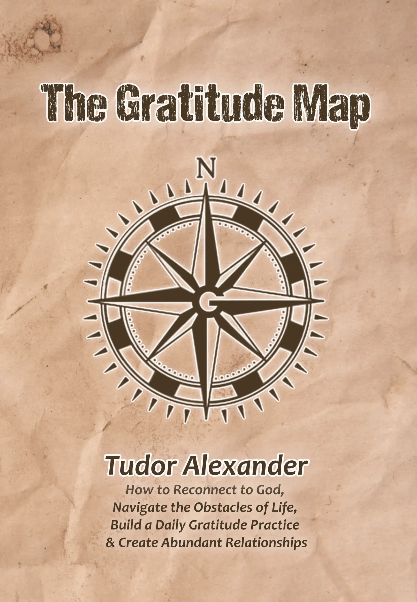 The Gratitude Map: How to Reconnect to God, Navigate the Obstacles of Life, Build a Daily Gratitude Practice & Create Abundant Relationships